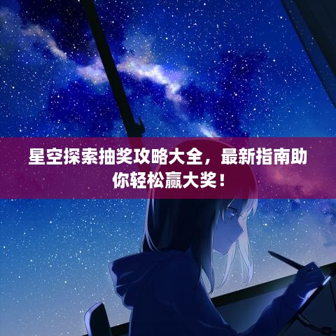 星空探索抽獎攻略大全，最新指南助你輕松贏(yíng)大獎！