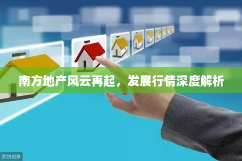南方地產(chǎn)風(fēng)云再起，發(fā)展行情深度解析